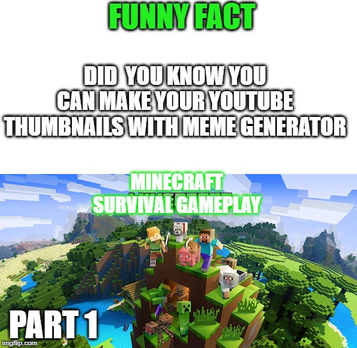 FUNNY FACT; DID  YOU KNOW YOU CAN MAKE YOUR YOUTUBE THUMBNAILS WITH MEME GENERATOR; MINECRAFT
SURVIVAL GAMEPLAY; PART 1 | image tagged in memes | made w/ Imgflip meme maker