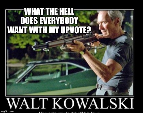 Famous movie upvote quotes: July 18-25, a DrSarcasm event | WHAT THE HELL DOES EVERYBODY WANT WITH MY UPVOTE? | image tagged in gran torino,clinton eastwood,upvote,movie quote | made w/ Imgflip meme maker