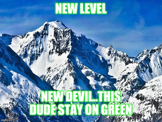 Jroc113 | NEW LEVEL; NEW DEVIL..THIS DUDE STAY ON GREEN | image tagged in mountain | made w/ Imgflip meme maker
