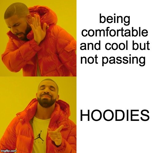 Drake Hotline Bling | being comfortable and cool but not passing; HOODIES | image tagged in memes,drake hotline bling | made w/ Imgflip meme maker