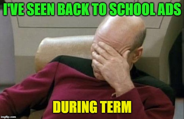 Captain Picard Facepalm Meme | I'VE SEEN BACK TO SCHOOL ADS DURING TERM | image tagged in memes,captain picard facepalm | made w/ Imgflip meme maker