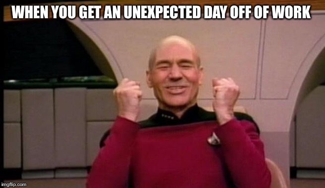 Picard Win | WHEN YOU GET AN UNEXPECTED DAY OFF OF WORK | image tagged in picard win | made w/ Imgflip meme maker