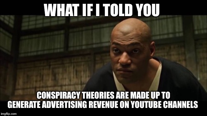 Morpheus Blue Pill | WHAT IF I TOLD YOU; CONSPIRACY THEORIES ARE MADE UP TO GENERATE ADVERTISING REVENUE ON YOUTUBE CHANNELS | image tagged in conspiracy theories,conspiracy theory | made w/ Imgflip meme maker