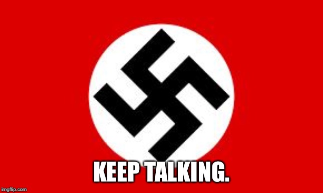 swastika | KEEP TALKING. | image tagged in swastika | made w/ Imgflip meme maker