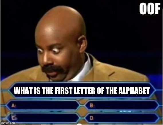 Quiz Show Meme | OOF; WHAT IS THE FIRST LETTER OF THE ALPHABET | image tagged in quiz show meme | made w/ Imgflip meme maker