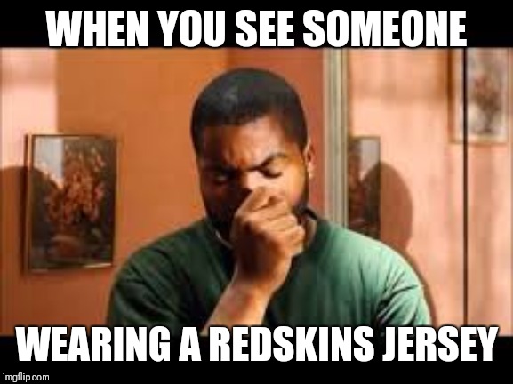 WHEN YOU SEE SOMEONE; WEARING A REDSKINS JERSEY | image tagged in nfl,dallas cowboys,washington redskins,haters,friday | made w/ Imgflip meme maker