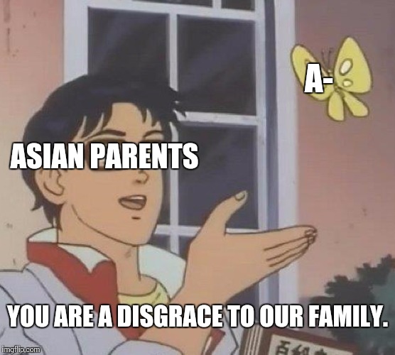 Is This A Pigeon | A-; ASIAN PARENTS; YOU ARE A DISGRACE TO OUR FAMILY. | image tagged in memes,is this a pigeon | made w/ Imgflip meme maker