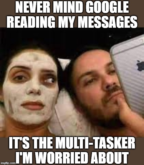 They Got A Specific Set Of Skills | NEVER MIND GOOGLE READING MY MESSAGES; IT'S THE MULTI-TASKER I'M WORRIED ABOUT | image tagged in women,subliminal messages,multitasking,fun,lol,memes | made w/ Imgflip meme maker
