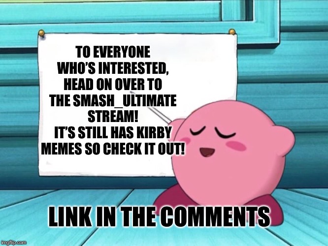 yes kirby | TO EVERYONE WHO’S INTERESTED, HEAD ON OVER TO THE SMASH_ULTIMATE STREAM!
IT’S STILL HAS KIRBY MEMES SO CHECK IT OUT! LINK IN THE COMMENTS | image tagged in yes kirby | made w/ Imgflip meme maker