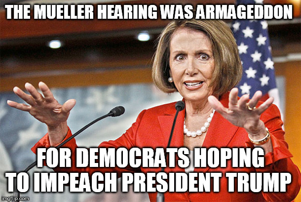 Anyone with common sense knows the Mueller hearing was a failure for Democrats | THE MUELLER HEARING WAS ARMAGEDDON; FOR DEMOCRATS HOPING TO IMPEACH PRESIDENT TRUMP | image tagged in nancy pelosi is crazy,impeach trump,democrats,stupid liberals,democratic party,trump wins | made w/ Imgflip meme maker