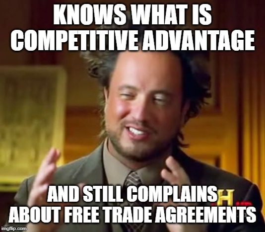 Ancient Aliens Meme | KNOWS WHAT IS COMPETITIVE ADVANTAGE; AND STILL COMPLAINS ABOUT FREE TRADE AGREEMENTS | image tagged in memes,ancient aliens | made w/ Imgflip meme maker