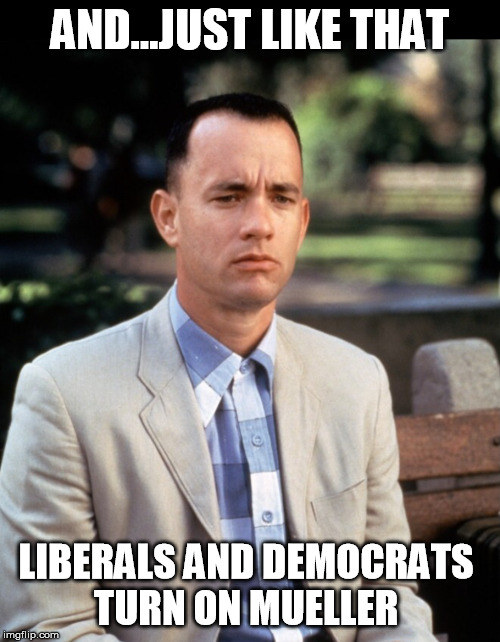 That didn't take long. | AND...JUST LIKE THAT; LIBERALS AND DEMOCRATS 
TURN ON MUELLER | image tagged in andjust like that,democrats,liberals,robert mueller,party of haters | made w/ Imgflip meme maker