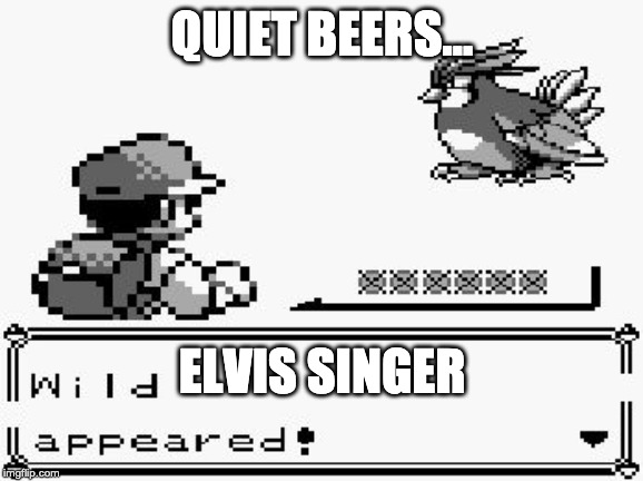 pokemon appears | QUIET BEERS... ELVIS SINGER | image tagged in pokemon appears | made w/ Imgflip meme maker