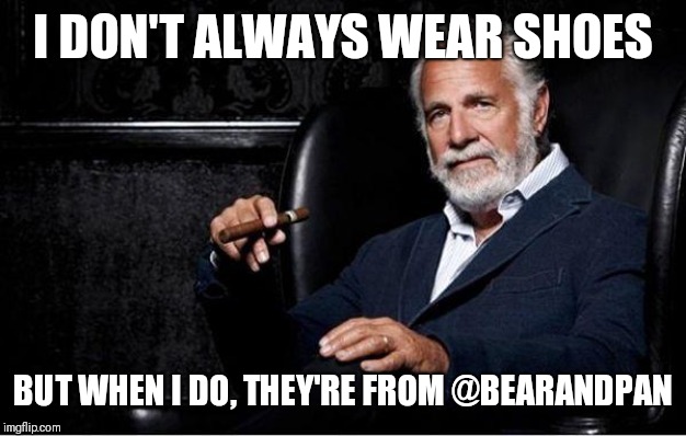 most interesting man | I DON'T ALWAYS WEAR SHOES; BUT WHEN I DO, THEY'RE FROM @BEARANDPAN | image tagged in most interesting man | made w/ Imgflip meme maker