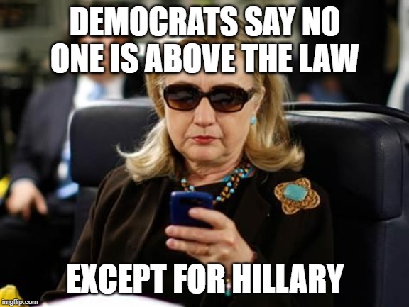 if both sides played fair the truth would be | DEMOCRATS SAY NO ONE IS ABOVE THE LAW; EXCEPT FOR HILLARY | image tagged in memes,hillary clinton cellphone | made w/ Imgflip meme maker