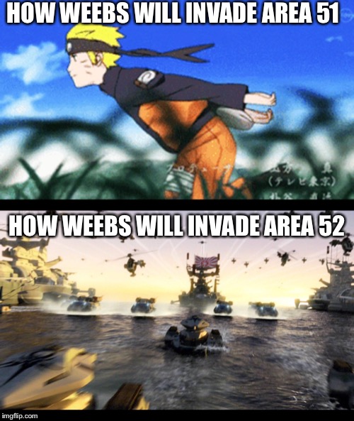 After we raid Area 51... | HOW WEEBS WILL INVADE AREA 51; HOW WEEBS WILL INVADE AREA 52 | image tagged in storm area 51,area 51,memes | made w/ Imgflip meme maker
