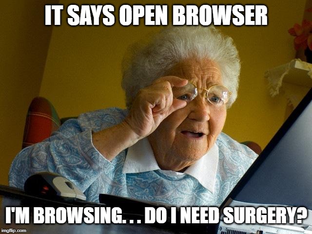 With a knife grandma! | IT SAYS OPEN BROWSER; I'M BROWSING. . . DO I NEED SURGERY? | image tagged in memes,grandma finds the internet,surgery,browser | made w/ Imgflip meme maker