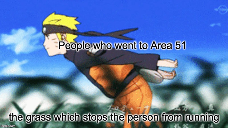 Naruto Runners be like | People who went to Area 51; the grass which stops the person from running | image tagged in funny memes | made w/ Imgflip meme maker