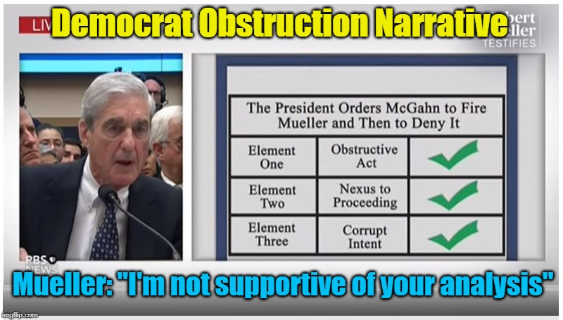 Mueller does not support dems obstruction narrative | Democrat Obstruction Narrative; Mueller: "I'm not supportive of your analysis" | image tagged in obstruction of justice,russia hoax,libtards,democrats,impeachment | made w/ Imgflip meme maker