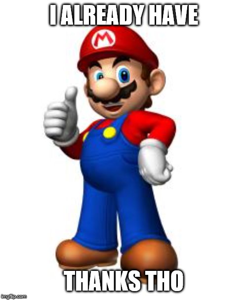 Mario Thumbs Up | I ALREADY HAVE THANKS THO | image tagged in mario thumbs up | made w/ Imgflip meme maker