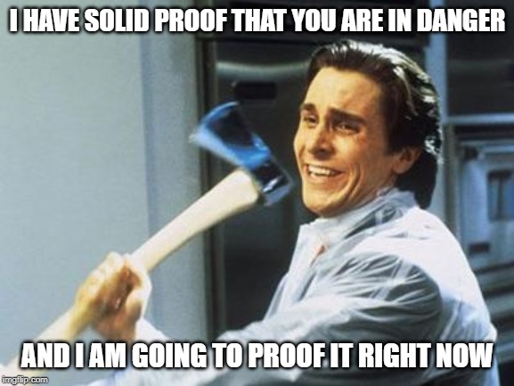 Sharp Proof, Actually | I HAVE SOLID PROOF THAT YOU ARE IN DANGER; AND I AM GOING TO PROOF IT RIGHT NOW | image tagged in american psycho | made w/ Imgflip meme maker