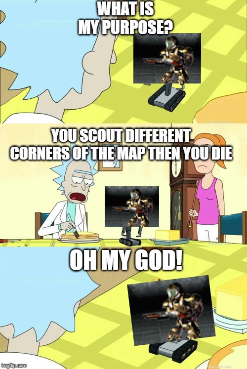 What's My Purpose - Butter Robot | WHAT IS MY PURPOSE? YOU SCOUT DIFFERENT CORNERS OF THE MAP THEN YOU DIE; OH MY GOD! | image tagged in what's my purpose - butter robot,commandandconquer | made w/ Imgflip meme maker
