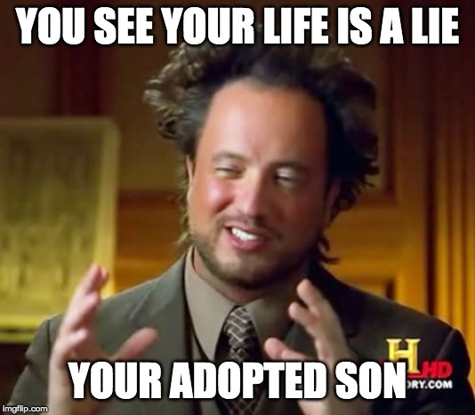 Ancient Aliens Meme | YOU SEE YOUR LIFE IS A LIE; YOUR ADOPTED SON | image tagged in memes,ancient aliens | made w/ Imgflip meme maker