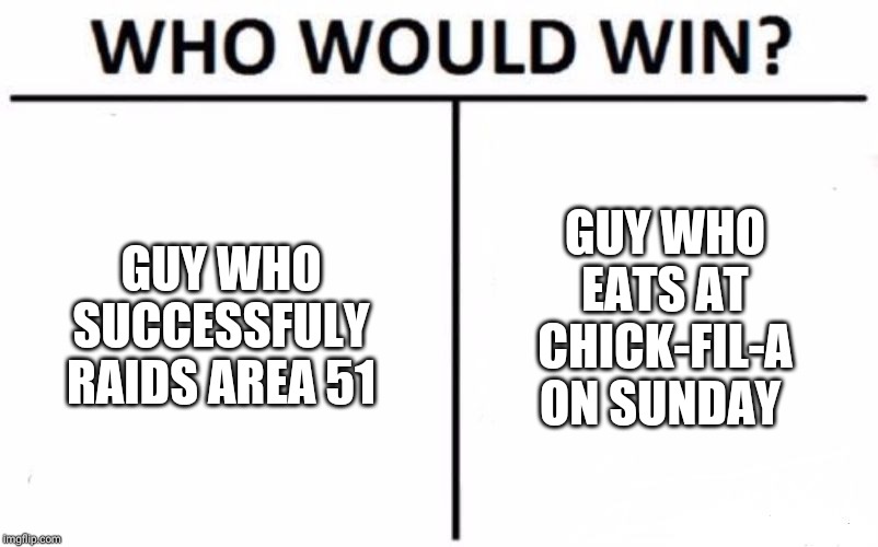 Who Would Win? | GUY WHO SUCCESSFULY RAIDS AREA 51; GUY WHO EATS AT CHICK-FIL-A ON SUNDAY | image tagged in memes,who would win | made w/ Imgflip meme maker