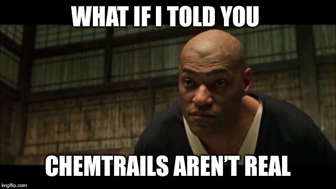 Morpheus Chemtrails | WHAT IF I TOLD YOU; CHEMTRAILS AREN’T REAL | image tagged in chemtrails,chemtrail,conspiracy theory,conspiracy,conspiracy theories | made w/ Imgflip meme maker