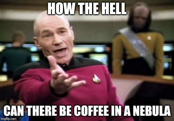 Picard Wtf Meme | HOW THE HELL; CAN THERE BE COFFEE IN A NEBULA | image tagged in memes,picard wtf | made w/ Imgflip meme maker