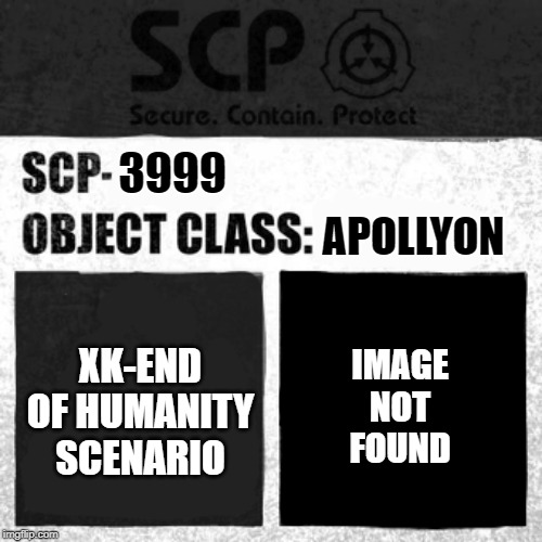 SCP Label Template: Apollyon | 3999; APOLLYON; XK-END OF HUMANITY SCENARIO; IMAGE NOT FOUND | image tagged in scp label template apollyon | made w/ Imgflip meme maker