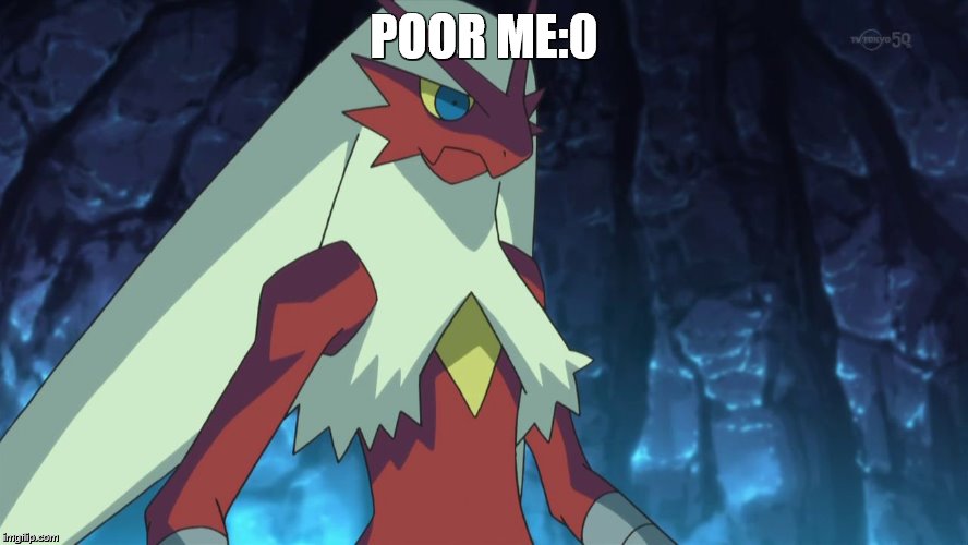 blaziken | POOR ME:0 | image tagged in blaziken | made w/ Imgflip meme maker