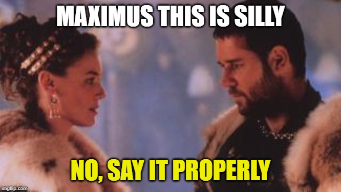 MAXIMUS THIS IS SILLY NO, SAY IT PROPERLY | made w/ Imgflip meme maker