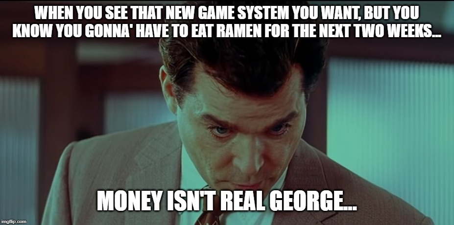 Money Isn't Real George | WHEN YOU SEE THAT NEW GAME SYSTEM YOU WANT, BUT YOU KNOW YOU GONNA' HAVE TO EAT RAMEN FOR THE NEXT TWO WEEKS... MONEY ISN'T REAL GEORGE... | image tagged in money isn't real george | made w/ Imgflip meme maker