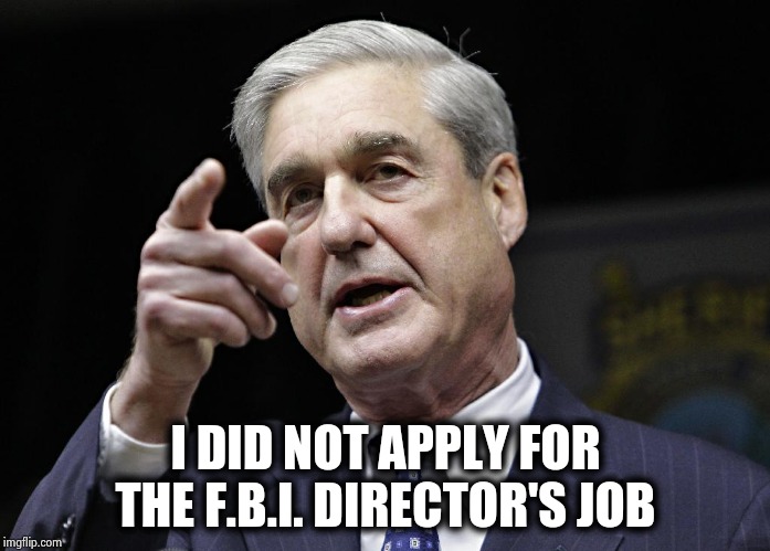 Robert S. Mueller III wants you | I DID NOT APPLY FOR THE F.B.I. DIRECTOR'S JOB | image tagged in robert s mueller iii wants you | made w/ Imgflip meme maker