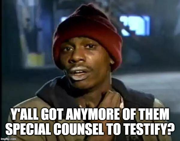 Democrats Be Like... | Y'ALL GOT ANYMORE OF THEM SPECIAL COUNSEL TO TESTIFY? | image tagged in memes,y'all got any more of that | made w/ Imgflip meme maker