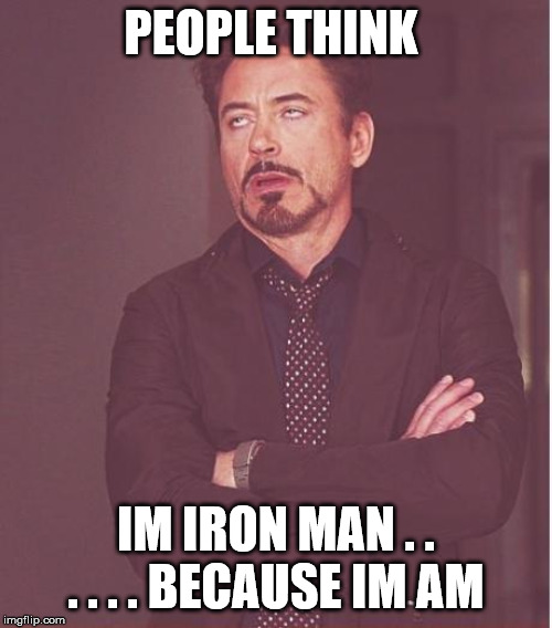 Face You Make Robert Downey Jr | PEOPLE THINK; IM IRON MAN . . . . . . BECAUSE IM AM | image tagged in memes,face you make robert downey jr | made w/ Imgflip meme maker