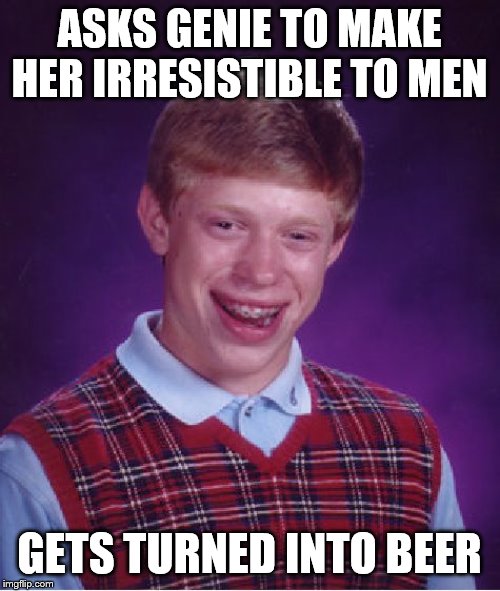 Bad Luck Brian Meme | ASKS GENIE TO MAKE HER IRRESISTIBLE TO MEN GETS TURNED INTO BEER | image tagged in memes,bad luck brian | made w/ Imgflip meme maker