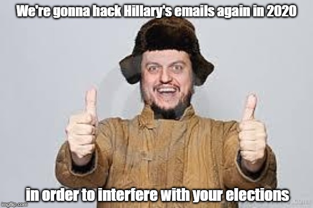 Crazy Russian | We're gonna hack Hillary's emails again in 2020 in order to interfere with your elections | image tagged in crazy russian | made w/ Imgflip meme maker