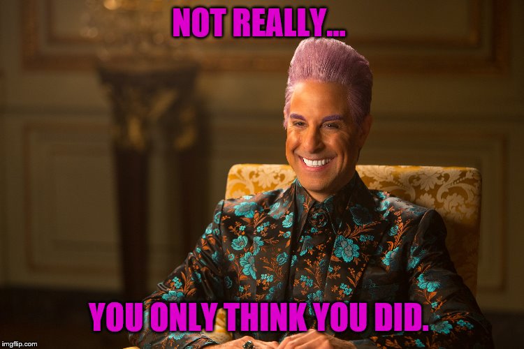 Hunger Games/Caesar Flickerman (Stanley Tucci) "heh heh heh" | NOT REALLY... YOU ONLY THINK YOU DID. | image tagged in hunger games/caesar flickerman stanley tucci heh heh heh | made w/ Imgflip meme maker