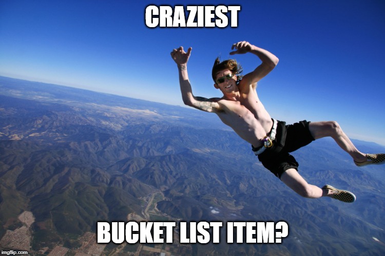 skydive without a parachute | CRAZIEST; BUCKET LIST ITEM? | image tagged in skydive without a parachute | made w/ Imgflip meme maker