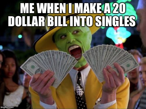 Money Money | ME WHEN I MAKE A 20 DOLLAR BILL INTO SINGLES | image tagged in memes,money money | made w/ Imgflip meme maker