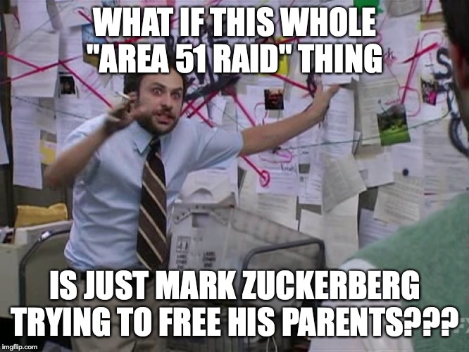 I wouldn't be surprised! | WHAT IF THIS WHOLE "AREA 51 RAID" THING; IS JUST MARK ZUCKERBERG TRYING TO FREE HIS PARENTS??? | image tagged in memes,funny,area 51,mark zuckerberg,storm area 51 | made w/ Imgflip meme maker