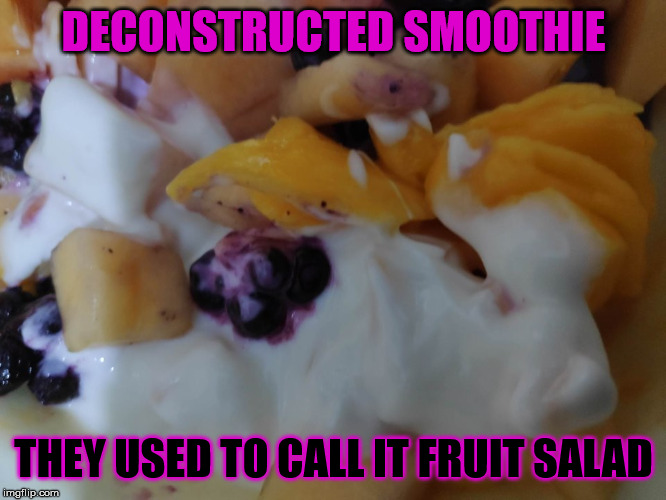 Deconstructed Smoothie | DECONSTRUCTED SMOOTHIE; THEY USED TO CALL IT FRUIT SALAD | image tagged in smoothie,deconstructed,fruit salad,fruit | made w/ Imgflip meme maker