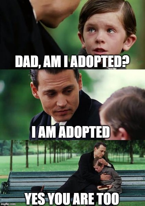 Finding Neverland Meme | DAD, AM I ADOPTED? I AM ADOPTED; YES YOU ARE TOO | image tagged in memes,finding neverland | made w/ Imgflip meme maker