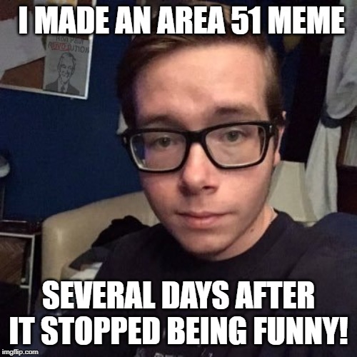 I MADE AN AREA 51 MEME; SEVERAL DAYS AFTER IT STOPPED BEING FUNNY! | image tagged in nikolas lemini | made w/ Imgflip meme maker