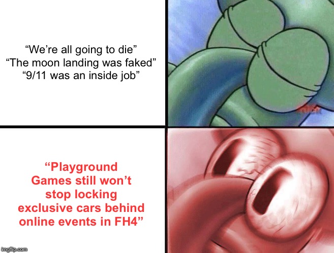 sleeping Squidward | “We’re all going to die”
“The moon landing was faked”
“9/11 was an inside job”; “Playground Games still won’t stop locking exclusive cars behind online events in FH4” | image tagged in sleeping squidward | made w/ Imgflip meme maker