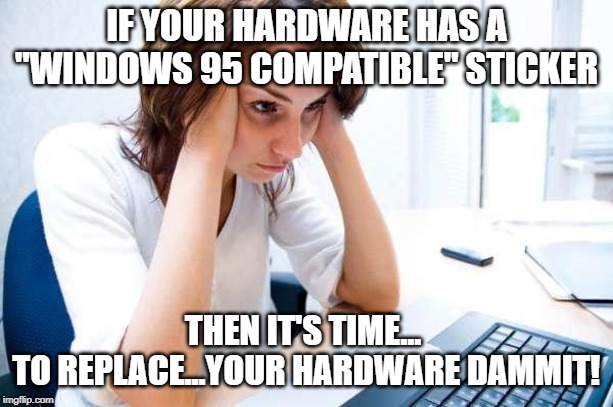 Frustrated at Computer | IF YOUR HARDWARE HAS A "WINDOWS 95 COMPATIBLE" STICKER; THEN IT'S TIME... 
TO REPLACE...YOUR HARDWARE DAMMIT! | image tagged in frustrated at computer | made w/ Imgflip meme maker