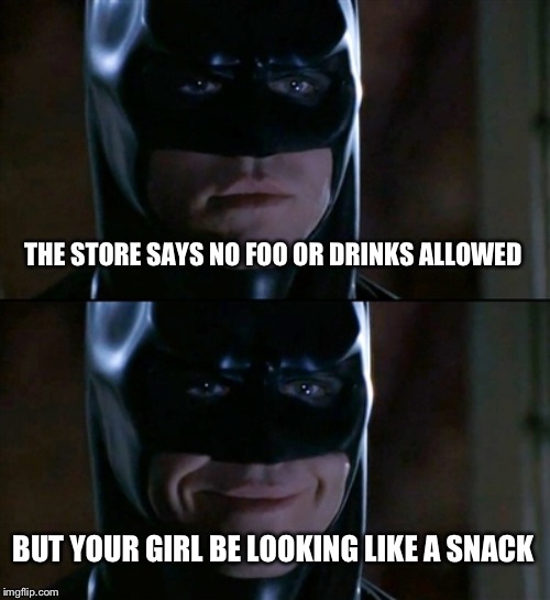 Batman Smiles | THE STORE SAYS NO FOO OR DRINKS ALLOWED; BUT YOUR GIRL BE LOOKING LIKE A SNACK | image tagged in memes,batman smiles | made w/ Imgflip meme maker