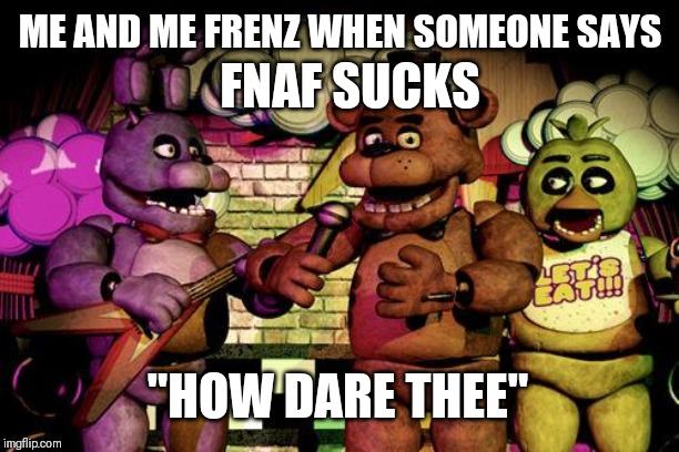 FNaF | FNAF SUCKS; ME AND ME FRENZ WHEN SOMEONE SAYS; "HOW DARE THEE" | image tagged in fnaf | made w/ Imgflip meme maker